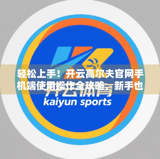 轻松上手！开云高尔夫官网手机端使用操作全攻略，新手也能秒变高手！