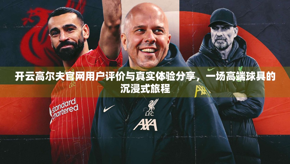开云高尔夫官网用户评价与真实体验分享，一场高端球具的沉浸式旅程