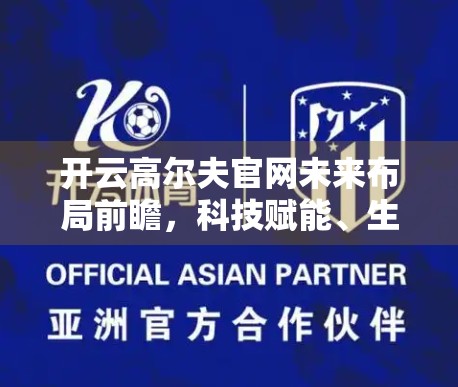 开云高尔夫官网未来布局前瞻，科技赋能、生态重塑与新品引爆点全面解析