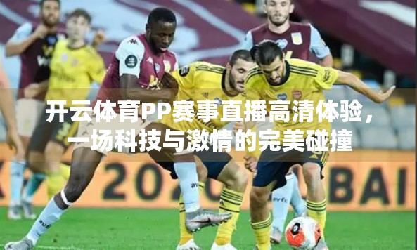 开云体育PP赛事直播高清体验，一场科技与激情的完美碰撞