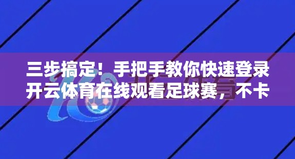 三步搞定！手把手教你快速登录开云体育在线观看足球赛，不卡顿、不等待！