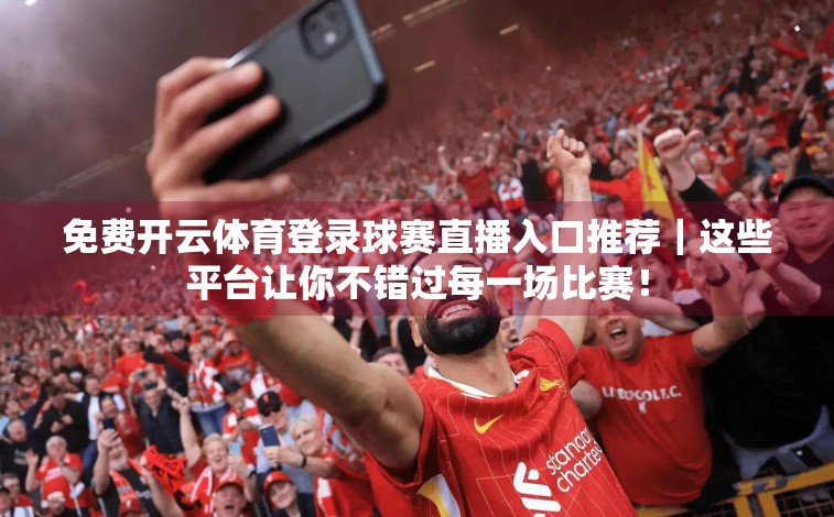免费开云体育登录球赛直播入口推荐｜这些平台让你不错过每一场比赛！