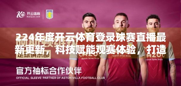 224年度开云体育登录球赛直播最新更新，科技赋能观赛体验，打造沉浸式体育盛宴！