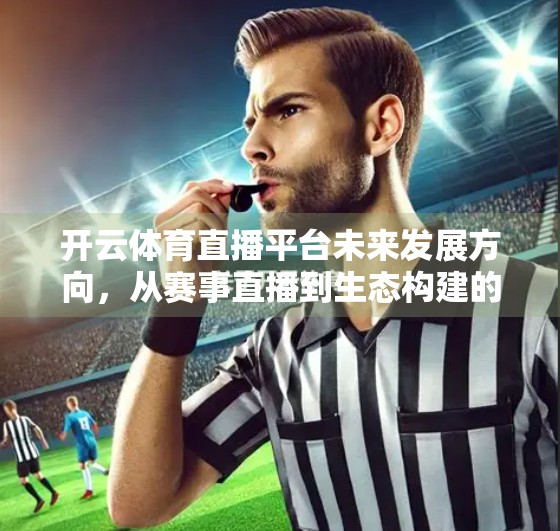 开云体育直播平台未来发展方向，从赛事直播到生态构建的跃迁之路