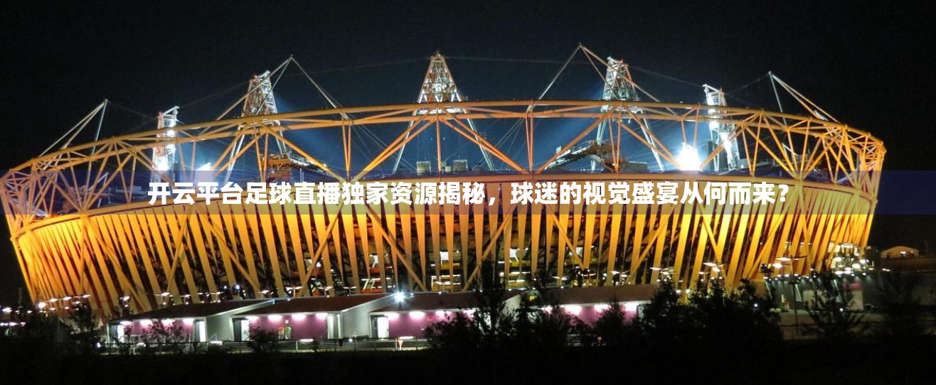 开云平台足球直播独家资源揭秘，球迷的视觉盛宴从何而来？