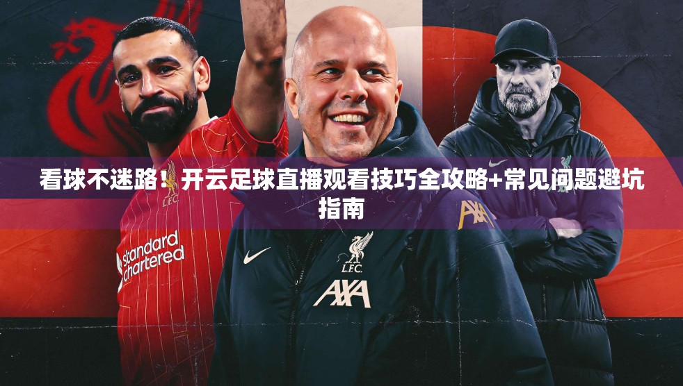 看球不迷路！开云足球直播观看技巧全攻略+常见问题避坑指南