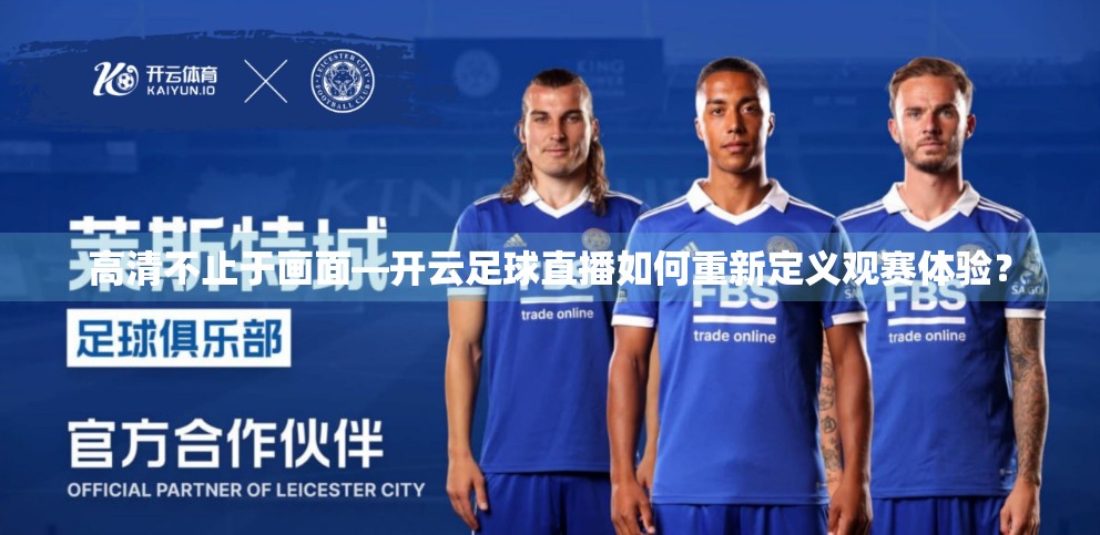 高清不止于画面—开云足球直播如何重新定义观赛体验？