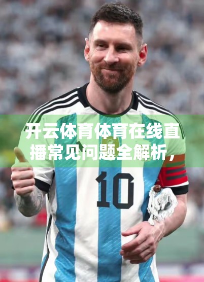 开云体育体育在线直播常见问题全解析，新手必看的避坑指南！