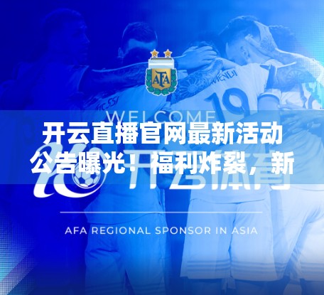 开云直播官网最新活动公告曝光！福利炸裂，新手也能轻松上手！