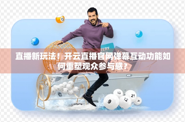 直播新玩法！开云直播官网弹幕互动功能如何重塑观众参与感？