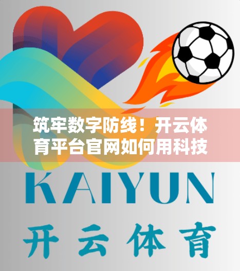 筑牢数字防线！开云体育平台官网如何用科技守护用户安全？