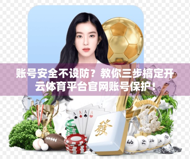 账号安全不设防？教你三步搞定开云体育平台官网账号保护！