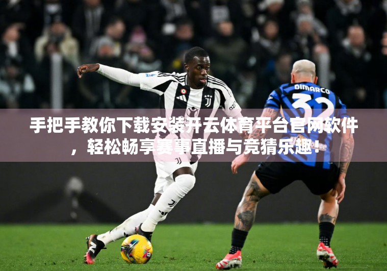 手把手教你下载安装开云体育平台官网软件，轻松畅享赛事直播与竞猜乐趣！