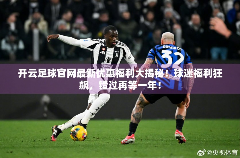 开云足球官网最新优惠福利大揭秘！球迷福利狂飙，错过再等一年！