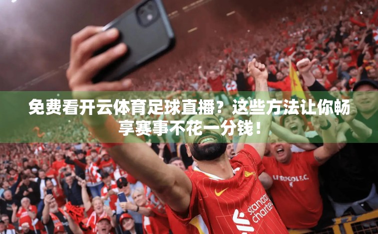 免费看开云体育足球直播？这些方法让你畅享赛事不花一分钱！