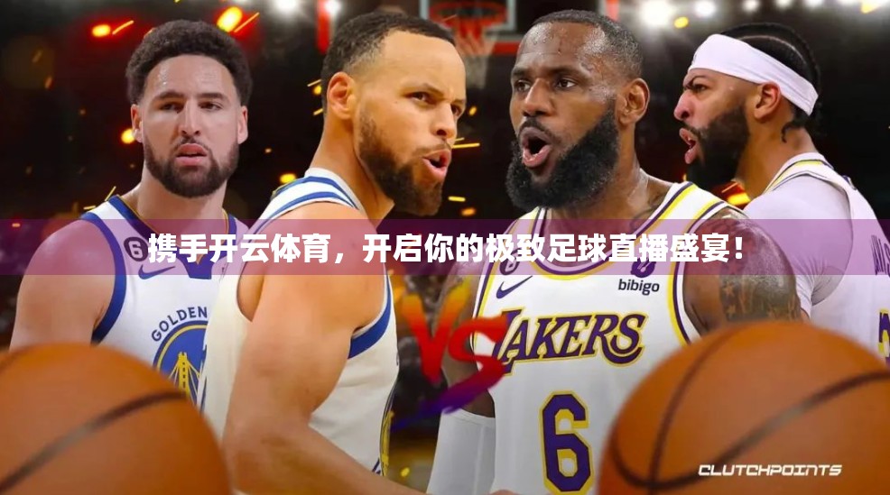 携手开云体育，开启你的极致足球直播盛宴！