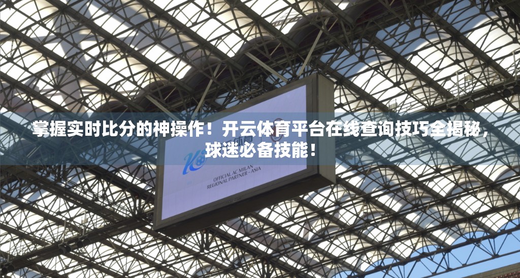 掌握实时比分的神操作！开云体育平台在线查询技巧全揭秘，球迷必备技能！