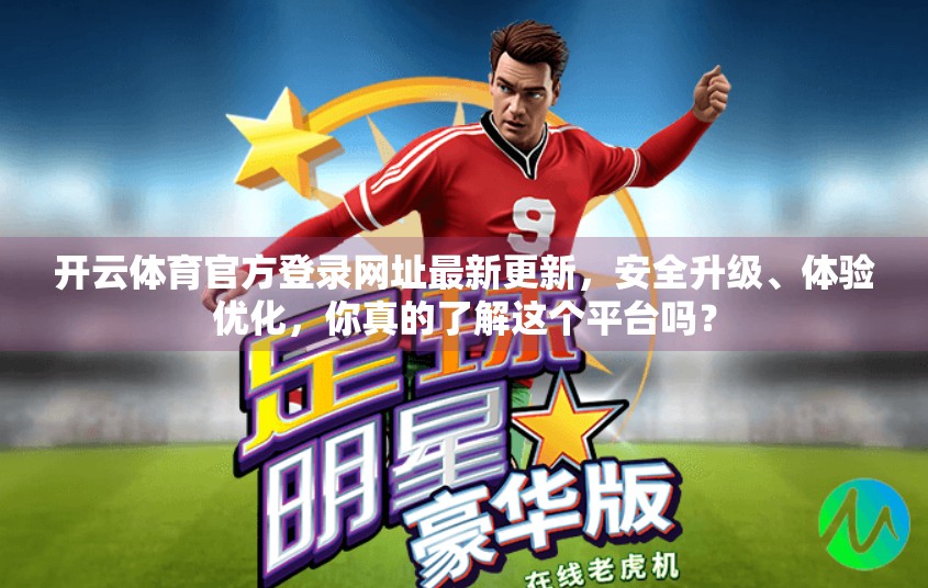 开云体育官方登录网址最新更新，安全升级、体验优化，你真的了解这个平台吗？