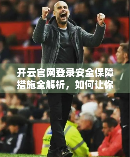 开云官网登录安全保障措施全解析，如何让你的数字身份更安全？