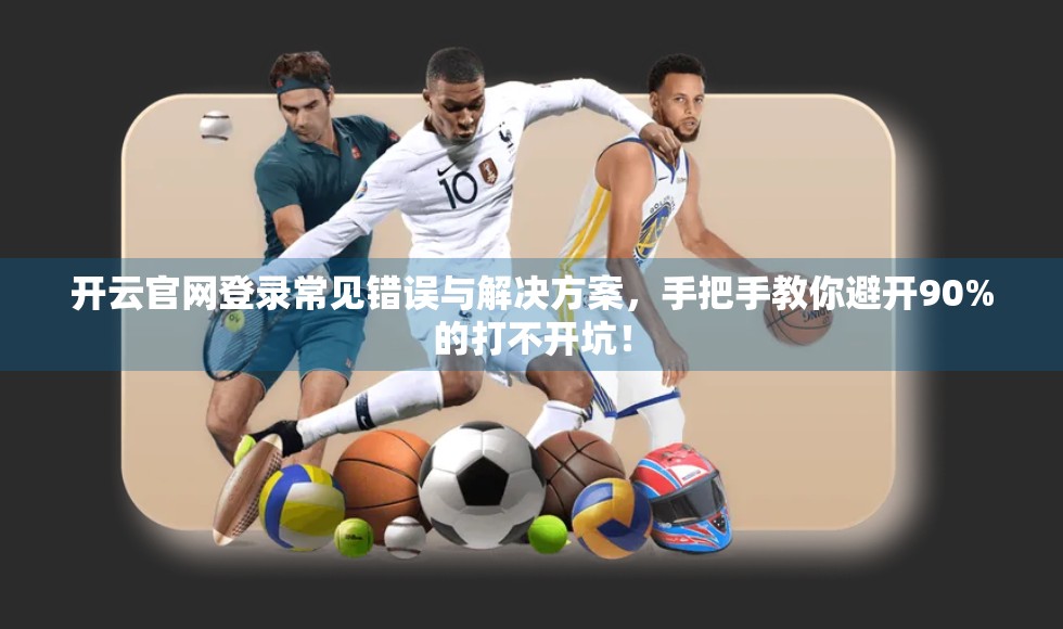 开云官网登录常见错误与解决方案，手把手教你避开90%的打不开坑！
