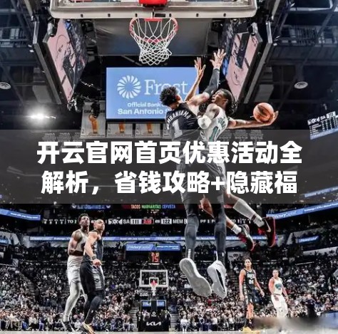 开云官网首页优惠活动全解析，省钱攻略+隐藏福利大揭秘！