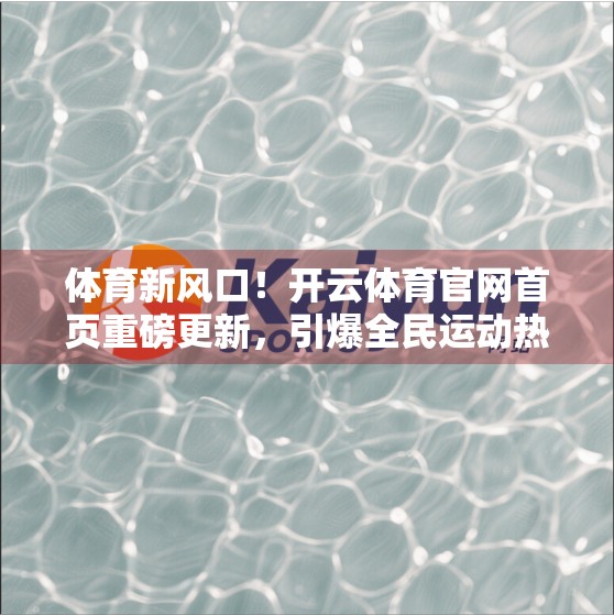 体育新风口！开云体育官网首页重磅更新，引爆全民运动热潮