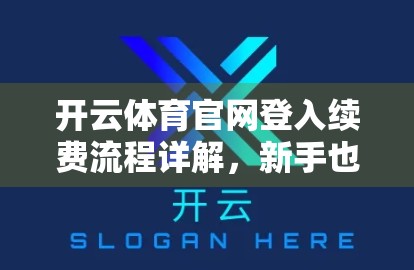 开云体育官网登入续费流程详解，新手也能轻松搞定，避免踩坑！
