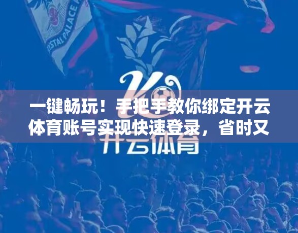 一键畅玩！手把手教你绑定开云体育账号实现快速登录，省时又高效！