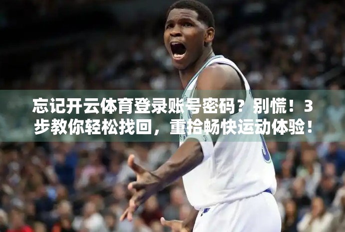 忘记开云体育登录账号密码？别慌！3步教你轻松找回，重拾畅快运动体验！