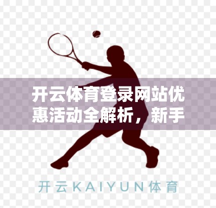 开云体育登录网站优惠活动全解析，新手福利、老用户回馈与隐藏惊喜大揭秘！