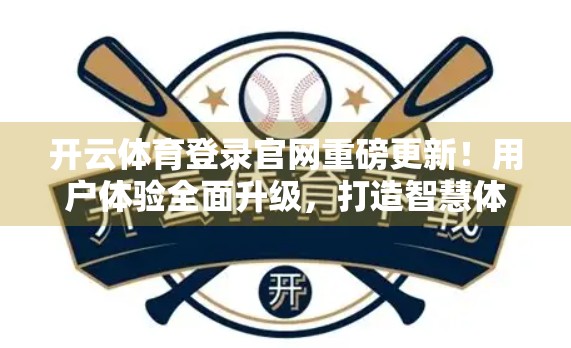 开云体育登录官网重磅更新！用户体验全面升级，打造智慧体育新生态