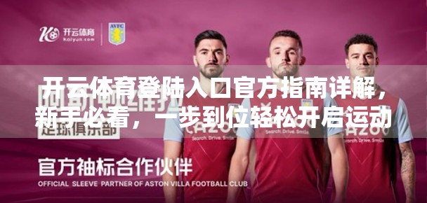 开云体育登陆入口官方指南详解，新手必看，一步到位轻松开启运动之旅！