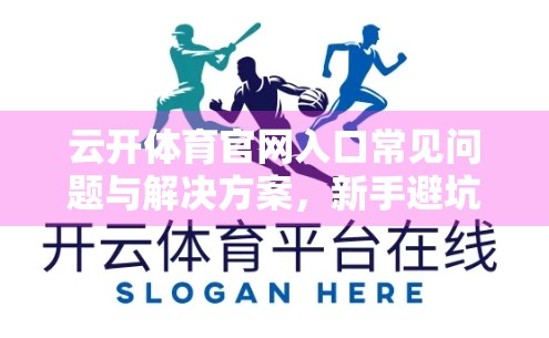云开体育官网入口常见问题与解决方案，新手避坑指南，让你畅享赛事直播不卡顿！