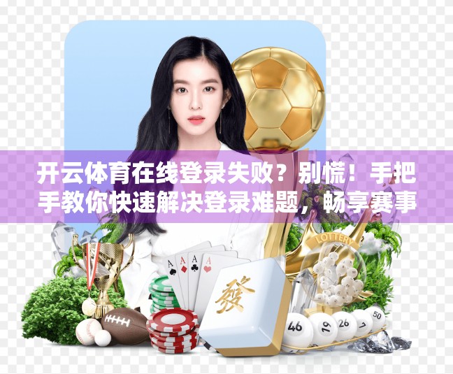 开云体育在线登录失败？别慌！手把手教你快速解决登录难题，畅享赛事直播不中断！