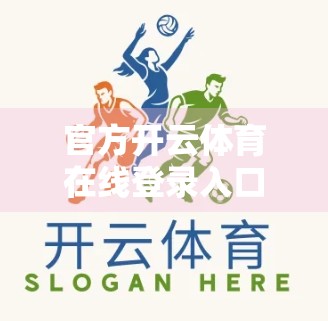 官方开云体育在线登录入口最新更新公告，用户体验全面升级，开启体育赛事观看新篇章！