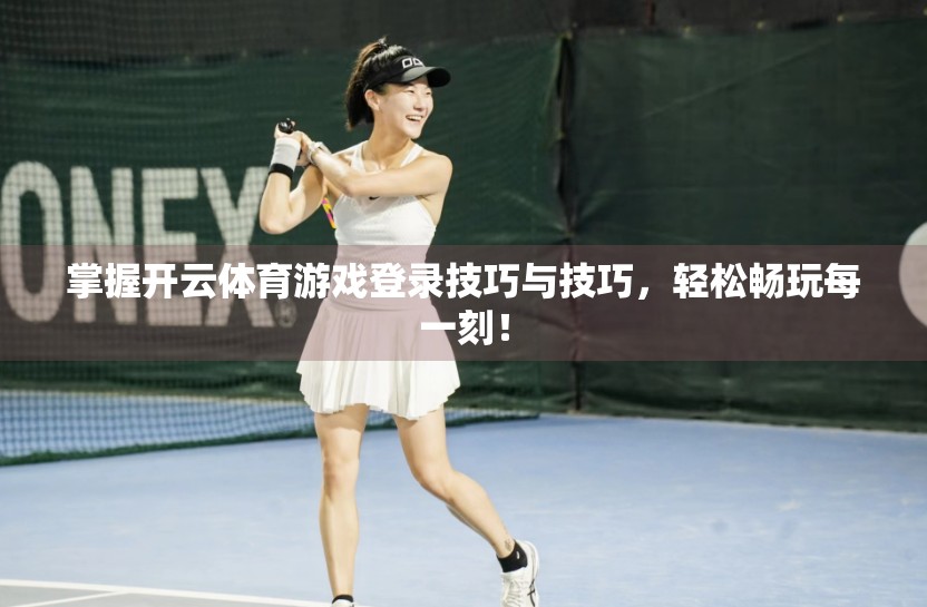 掌握开云体育游戏登录技巧与技巧，轻松畅玩每一刻！