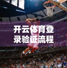 开云体育登录验证流程详解，安全与便捷的完美平衡
