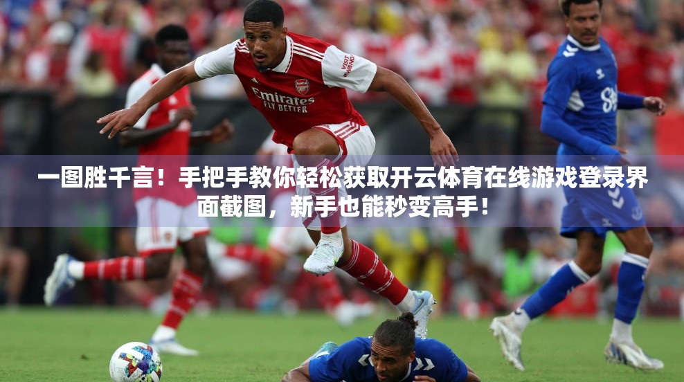 一图胜千言！手把手教你轻松获取开云体育在线游戏登录界面截图，新手也能秒变高手！