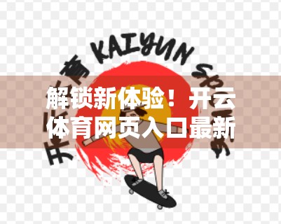 解锁新体验！开云体育网页入口最新登录方式全解析，轻松畅享赛事盛宴