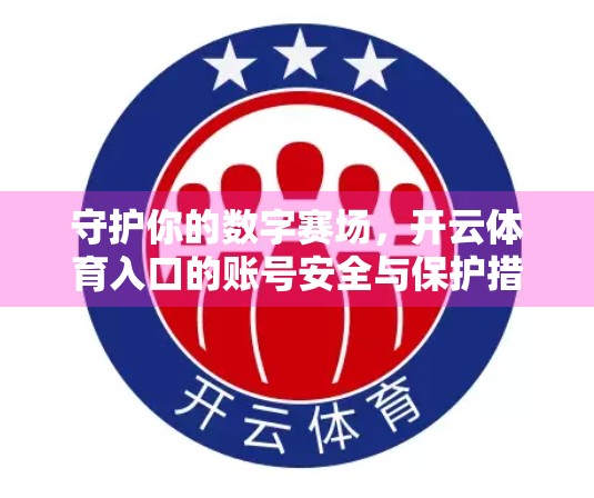 守护你的数字赛场，开云体育入口的账号安全与保护措施全解析