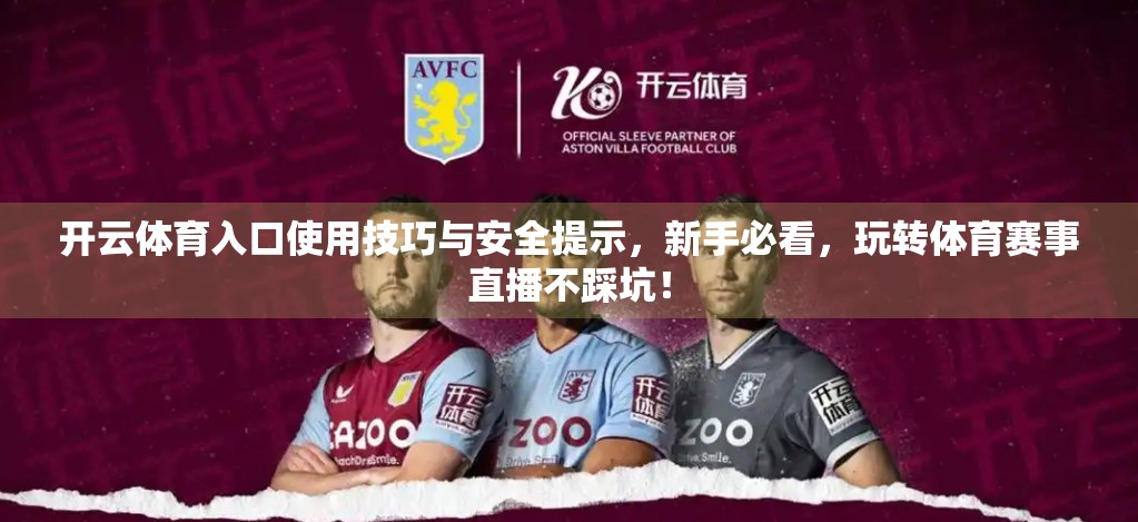 开云体育入口使用技巧与安全提示，新手必看，玩转体育赛事直播不踩坑！
