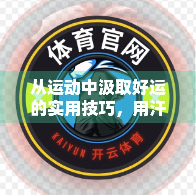 从运动中汲取好运的实用技巧，用汗水点亮人生的幸运之光