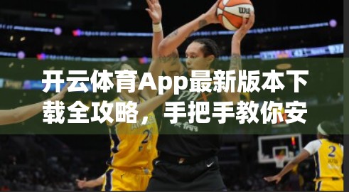 开云体育App最新版本下载全攻略，手把手教你安全升级，畅享赛事直播新体验！