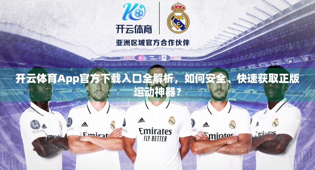开云体育App官方下载入口全解析，如何安全、快速获取正版运动神器？