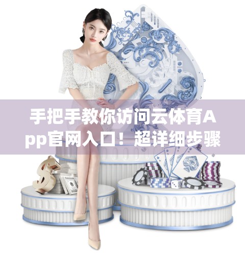 手把手教你访问云体育App官网入口！超详细步骤教程，新手也能轻松搞定！