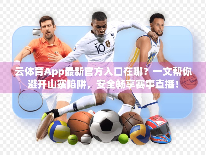 云体育App最新官方入口在哪？一文帮你避开山寨陷阱，安全畅享赛事直播！
