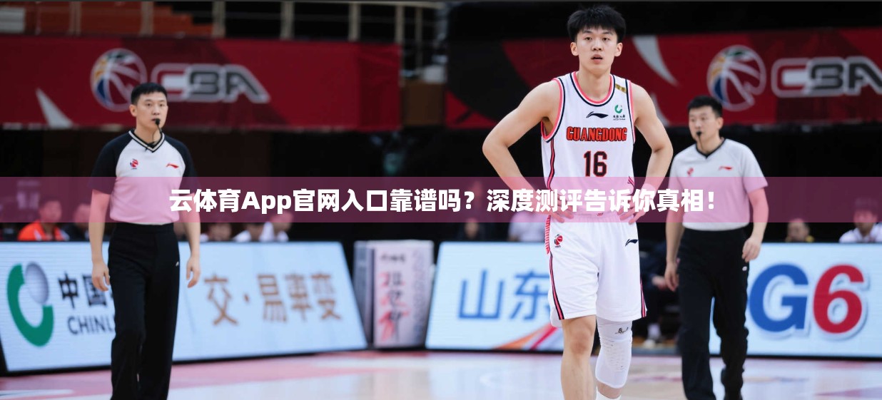 云体育App官网入口靠谱吗？深度测评告诉你真相！