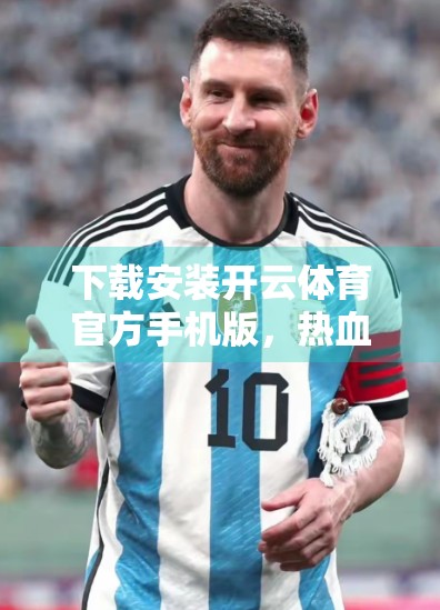 下载安装开云体育官方手机版，热血赛事随时看—你的私人体育管家来了！