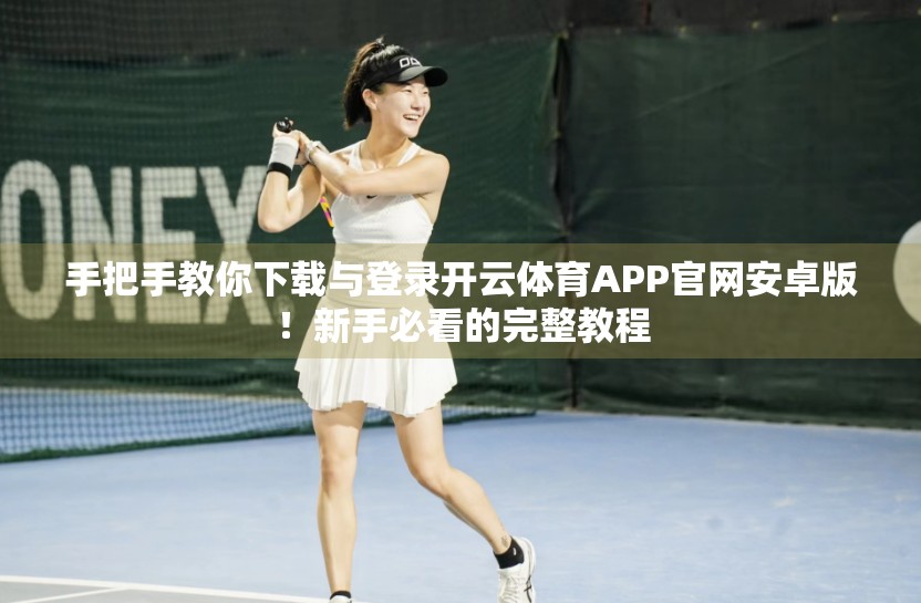 手把手教你下载与登录开云体育APP官网安卓版！新手必看的完整教程