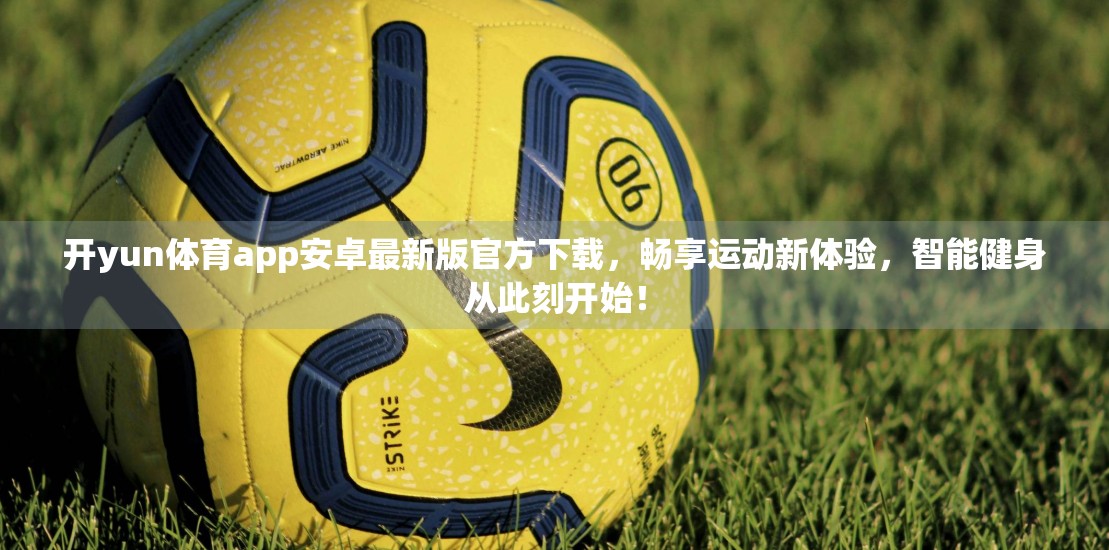 开yun体育app安卓最新版官方下载，畅享运动新体验，智能健身从此刻开始！